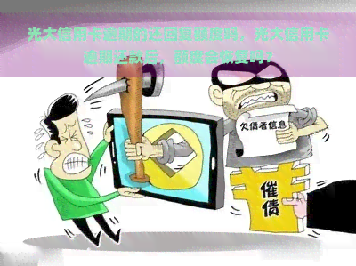 光大信用卡逾期的还回复额度吗，光大信用卡逾期还款后，额度会恢复吗？