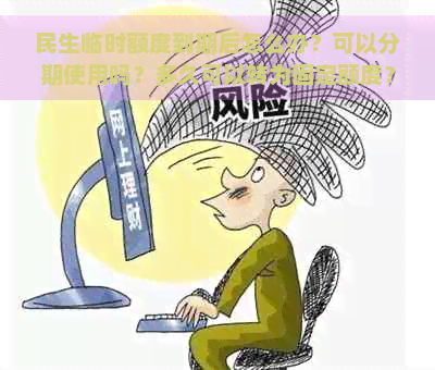 民生临时额度到期后怎么办？可以分期使用吗？多久可以转为固定额度？