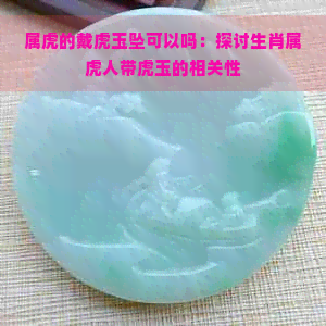 属虎的戴虎玉坠可以吗：探讨生肖属虎人带虎玉的相关性