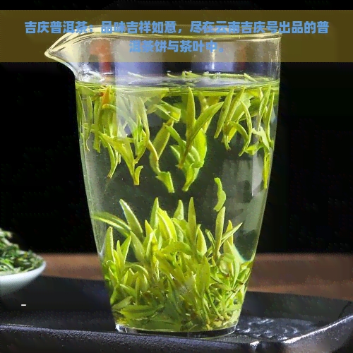 吉庆普洱茶：品味吉祥如意，尽在云南吉庆号出品的普洱茶饼与茶叶中。