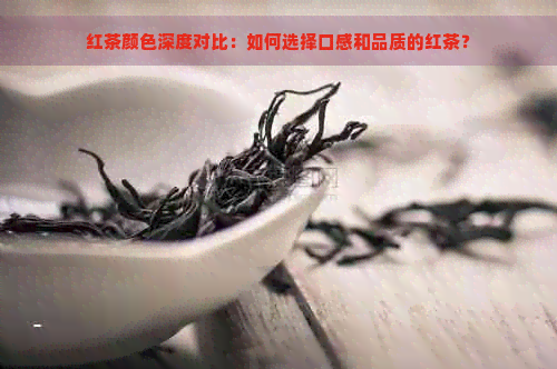 红茶颜色深度对比：如何选择口感和品质的红茶？