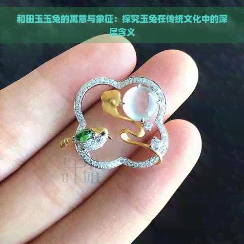 和田玉玉兔的寓意与象征：探究玉兔在传统文化中的深层含义