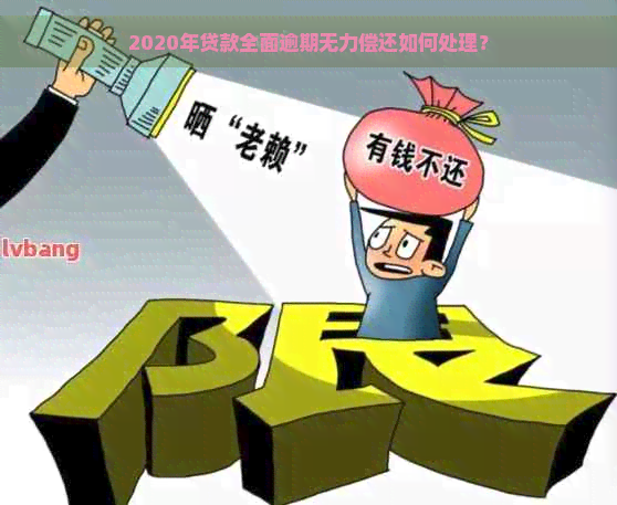 2020年贷款全面逾期无力偿还如何处理？