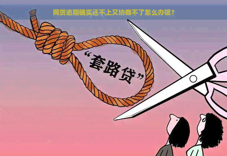 网贷逾期确实还不上又协商不了怎么办呢？