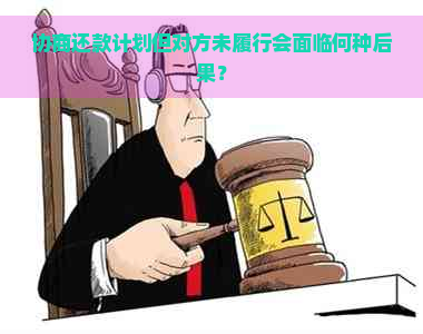 协商还款计划但对方未履行会面临何种后果？