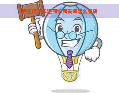 民生信用卡逾期协商失败怎么解决