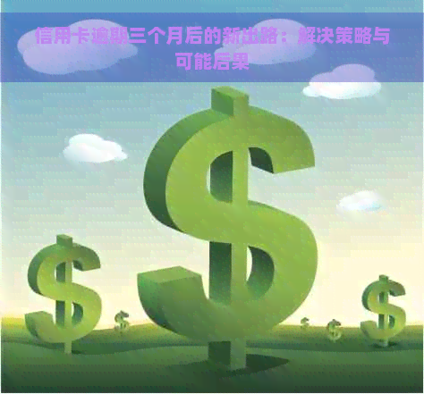 信用卡逾期三个月后的新出路：解决策略与可能后果