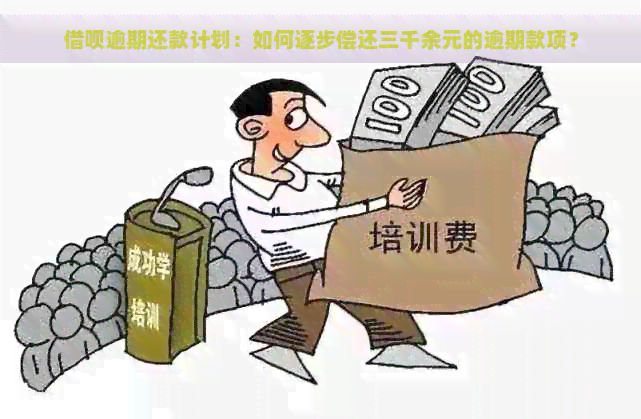 借呗逾期还款计划：如何逐步偿还三千余元的逾期款项？