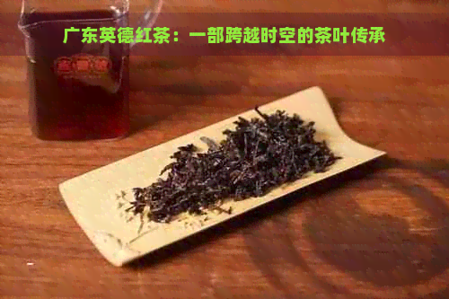 广东英德红茶：一部跨越时空的茶叶传承