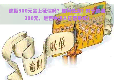 逾期300元会上吗？如何处理？对于逾期300元，是否会进入系统？