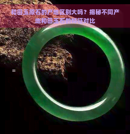 和田玉原石的产地区别大吗？揭秘不同产地和田玉石的特征对比