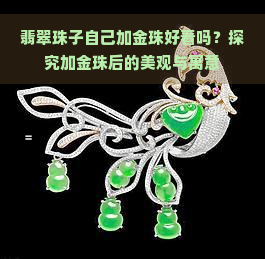 翡翠珠子自己加金珠好看吗？探究加金珠后的美观与寓意