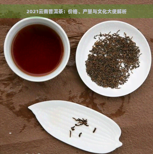 2021云南普洱茶：价格、产量与文化大使解析