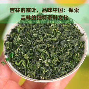 吉林的茶叶，品味中国：探索吉林的独特茶叶文化