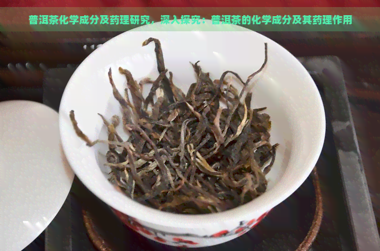 普洱茶化学成分及药理研究，深入探究：普洱茶的化学成分及其药理作用