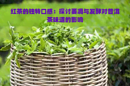 红茶的独特口感：探讨萎凋与发酵对普洱茶味道的影响