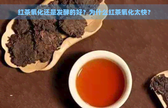 红茶氧化还是发酵的好？为什么红茶氧化太快？