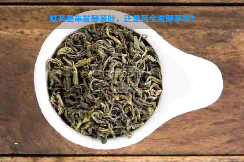 红茶是半发酵茶叶，还是完全发酵茶类？