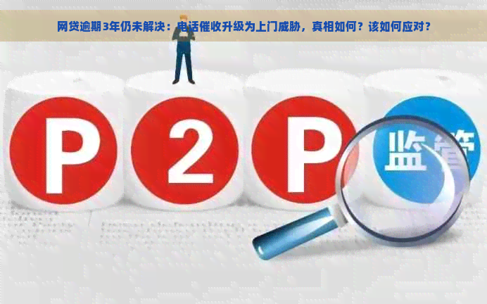 网贷逾期3年仍未解决：电话升级为上门，真相如何？该如何应对？