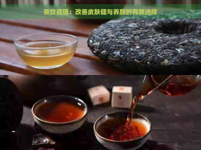 茶饮调理：改善皮肤健与养颜的有效选择