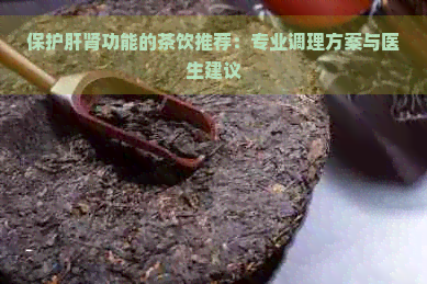 保护肝肾功能的茶饮推荐：专业调理方案与医生建议