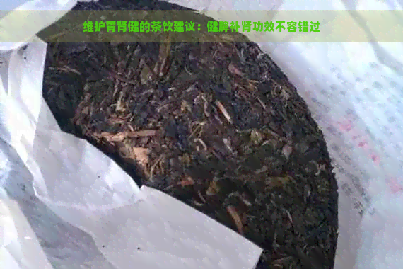 维护胃肾健的茶饮建议：健脾补肾功效不容错过