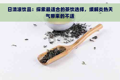 日清凉饮品：探索最适合的茶饮选择，缓解炎热天气带来的不适