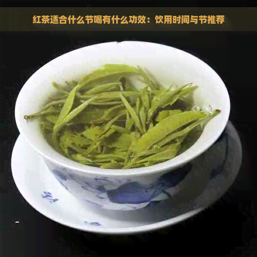 红茶适合什么节喝有什么功效：饮用时间与节推荐