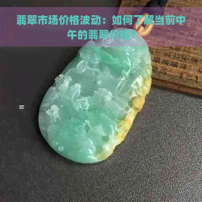 翡翠市场价格波动：如何了解当前中午的翡翠价格？