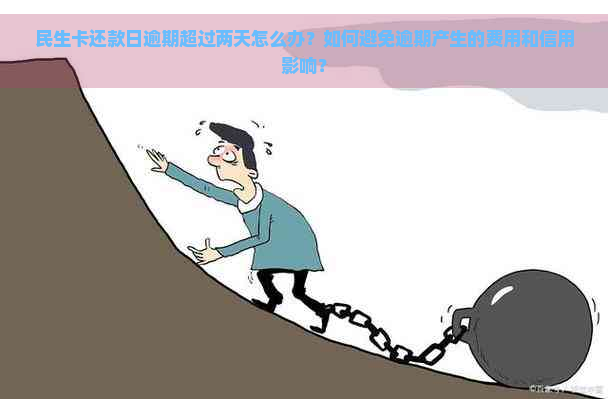 民生卡还款日逾期超过两天怎么办？如何避免逾期产生的费用和信用影响？