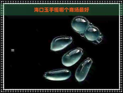 海口玉手镯哪个商场更好