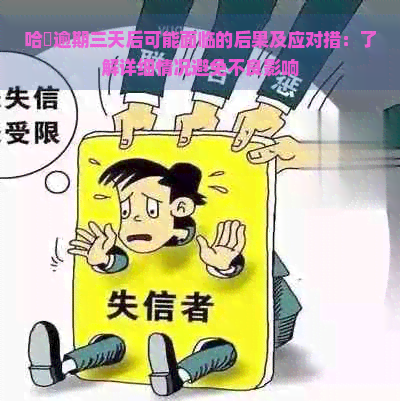 哈啰逾期三天后可能面临的后果及应对措：了解详细情况避免不良影响