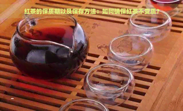 红茶的保质期以及保存方法：如何确保红茶不变质？