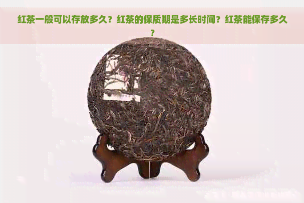 红茶一般可以存放多久？红茶的保质期是多长时间？红茶能保存多久？