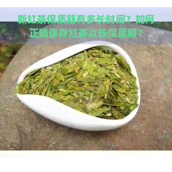 新红茶保质期有多长时间？如何正确保存红茶以长保质期？