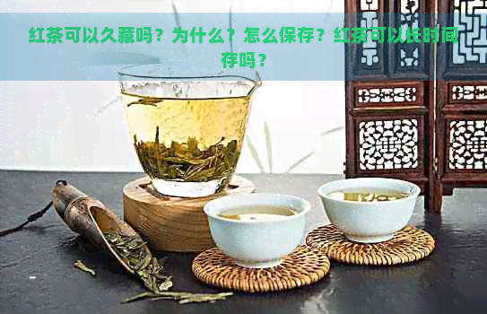 红茶可以久藏吗？为什么？怎么保存？红茶可以长时间存吗？