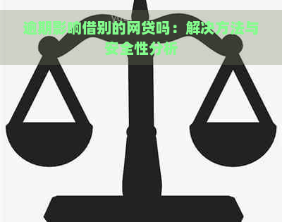 逾期影响借别的网贷吗：解决方法与安全性分析