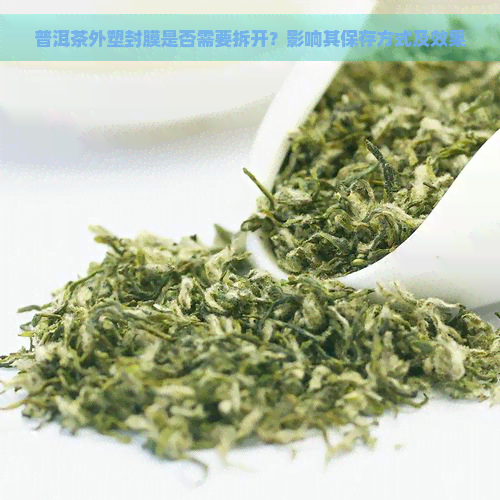 普洱茶外塑封膜是否需要拆开？影响其保存方式及效果