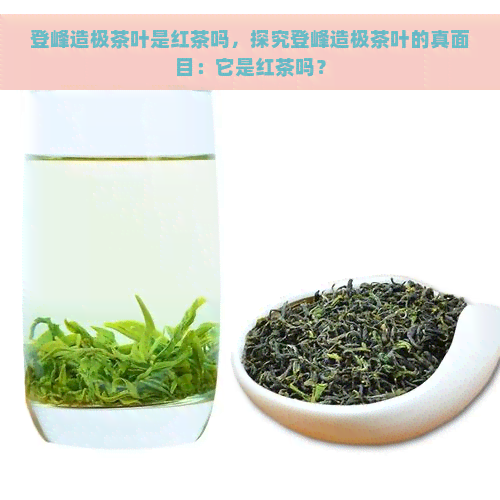 登峰造极茶叶是红茶吗，探究登峰造极茶叶的真面目：它是红茶吗？