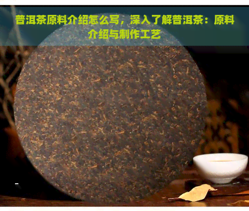 普洱茶原料介绍怎么写，深入了解普洱茶：原料介绍与制作工艺