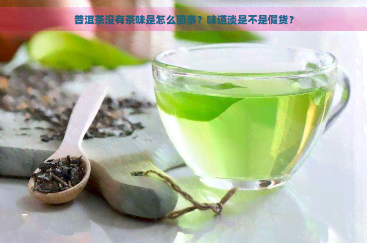 普洱茶没有茶味是怎么回事？味道淡是不是假货？