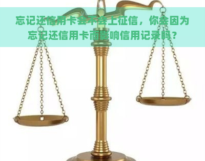 忘记还信用卡会不会上，你会因为忘记还信用卡而影响信用记录吗？