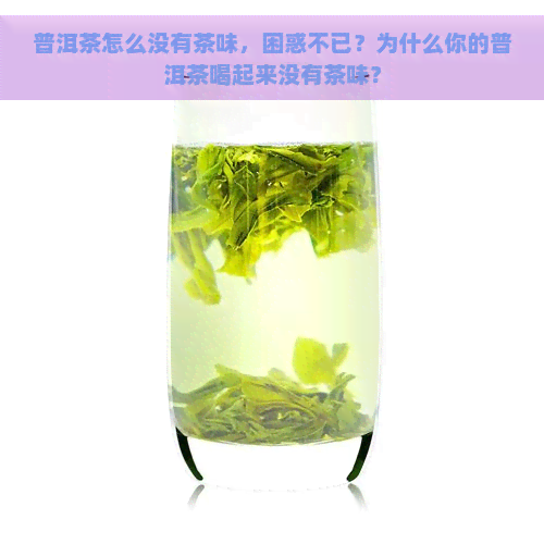 普洱茶怎么没有茶味，困惑不已？为什么你的普洱茶喝起来没有茶味？