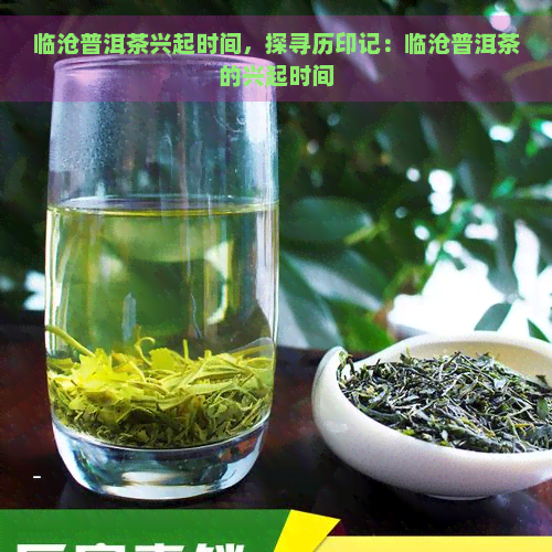 临沧普洱茶兴起时间，探寻历印记：临沧普洱茶的兴起时间