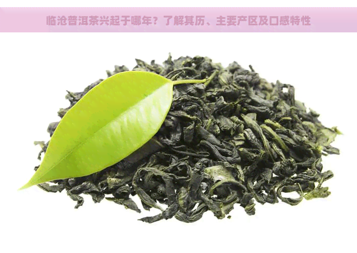 临沧普洱茶兴起于哪年？了解其历、主要产区及口感特性