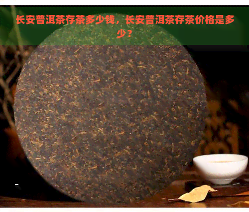 长安普洱茶存茶多少钱，长安普洱茶存茶价格是多少？