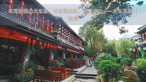 东莞到保山火车票，从东莞出发，直达保山——火车票预订指南