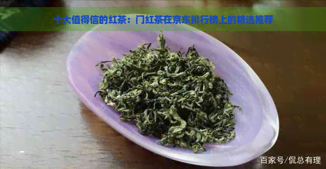 十大值得信的红茶：门红茶在京东排行榜上的精选推荐