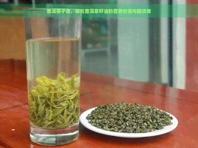普洱茶子油，探究普洱茶籽油的营养价值与健功效