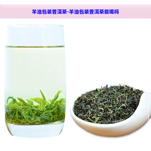 羊油包装普洱茶-羊油包装普洱茶能喝吗